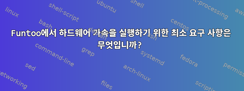 Funtoo에서 하드웨어 가속을 실행하기 위한 최소 요구 사항은 무엇입니까?