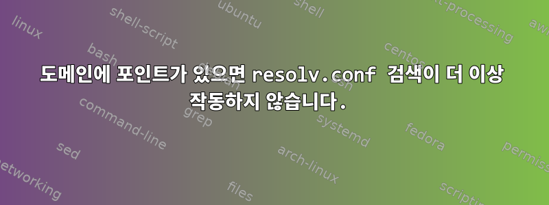 도메인에 포인트가 있으면 resolv.conf 검색이 더 이상 작동하지 않습니다.