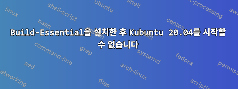 Build-Essential을 설치한 후 Kubuntu 20.04를 시작할 수 없습니다