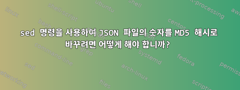 sed 명령을 사용하여 JSON 파일의 숫자를 MD5 해시로 바꾸려면 어떻게 해야 합니까?