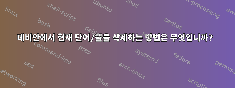 데비안에서 현재 단어/줄을 삭제하는 방법은 무엇입니까?