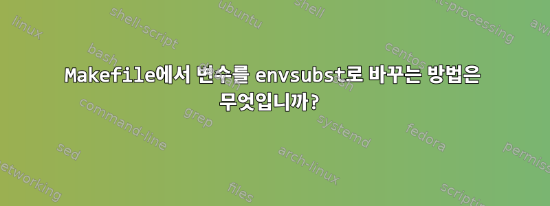 Makefile에서 변수를 envsubst로 바꾸는 방법은 무엇입니까?