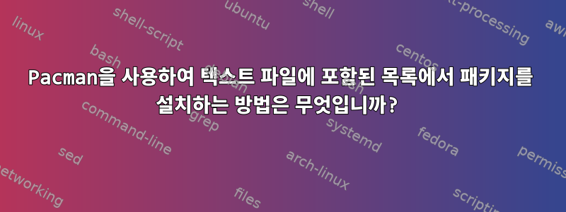 Pacman을 사용하여 텍스트 파일에 포함된 목록에서 패키지를 설치하는 방법은 무엇입니까?