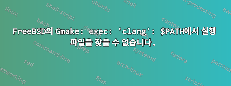 FreeBSD의 Gmake: exec: 'clang': $PATH에서 실행 파일을 찾을 수 없습니다.