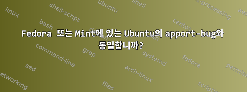 Fedora 또는 Mint에 있는 Ubuntu의 apport-bug와 동일합니까?