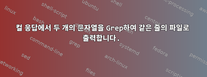 컬 응답에서 두 개의 문자열을 Grep하여 같은 줄의 파일로 출력합니다.