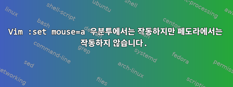 Vim :set mouse=a 우분투에서는 작동하지만 페도라에서는 작동하지 않습니다.