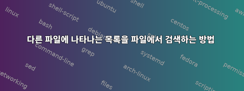 다른 파일에 나타나는 목록을 파일에서 검색하는 방법