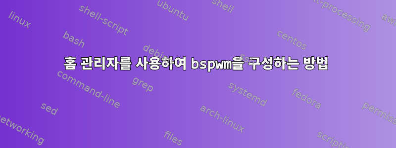 홈 관리자를 사용하여 bspwm을 구성하는 방법