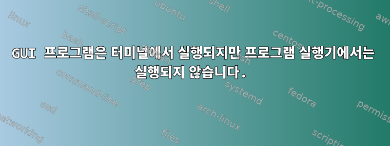 GUI 프로그램은 터미널에서 실행되지만 프로그램 실행기에서는 실행되지 않습니다.