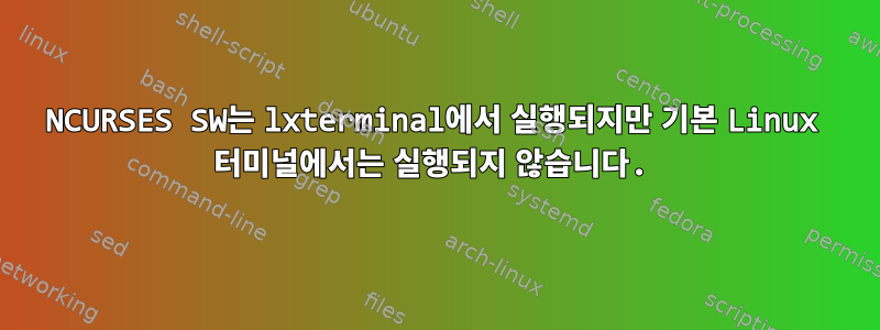 NCURSES SW는 lxterminal에서 실행되지만 기본 Linux 터미널에서는 실행되지 않습니다.