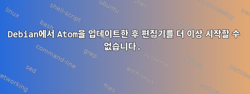 Debian에서 Atom을 업데이트한 후 편집기를 더 이상 시작할 수 없습니다.