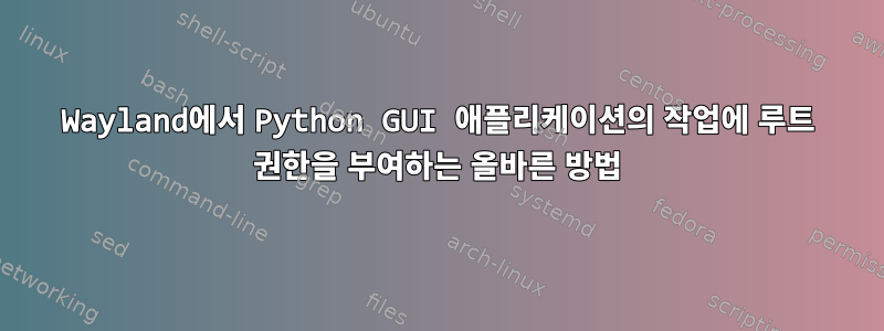 Wayland에서 Python GUI 애플리케이션의 작업에 루트 권한을 부여하는 올바른 방법