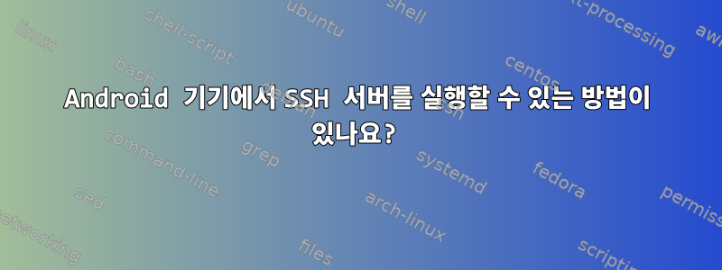 Android 기기에서 SSH 서버를 실행할 수 있는 방법이 있나요?