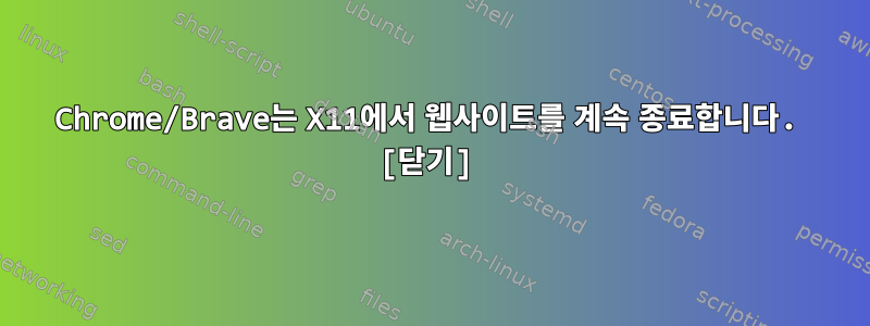 Chrome/Brave는 X11에서 웹사이트를 계속 종료합니다. [닫기]