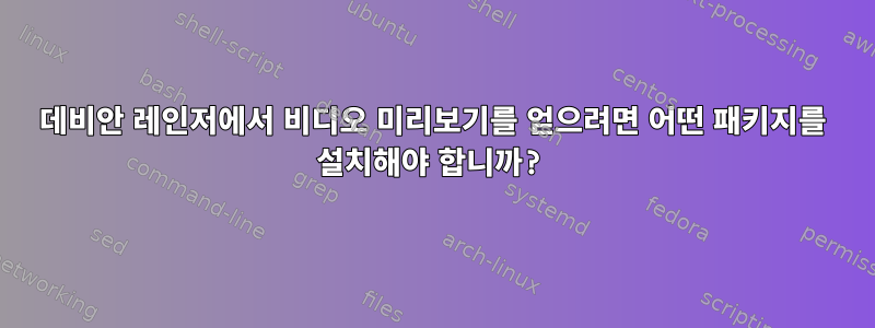 데비안 레인저에서 비디오 미리보기를 얻으려면 어떤 패키지를 설치해야 합니까?