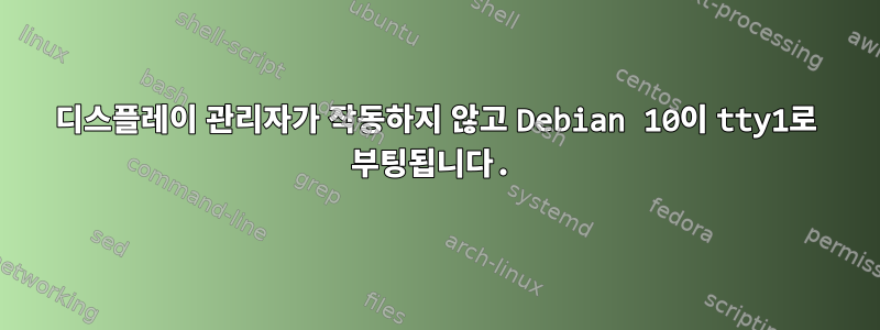 디스플레이 관리자가 작동하지 않고 Debian 10이 tty1로 부팅됩니다.