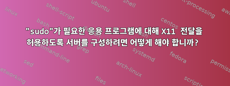 "sudo"가 필요한 응용 프로그램에 대해 X11 전달을 허용하도록 서버를 구성하려면 어떻게 해야 합니까?