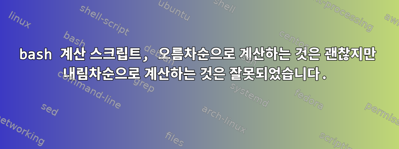 bash 계산 스크립트, 오름차순으로 계산하는 것은 괜찮지만 내림차순으로 계산하는 것은 잘못되었습니다.