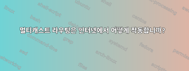 멀티캐스트 라우팅은 인터넷에서 어떻게 작동합니까?