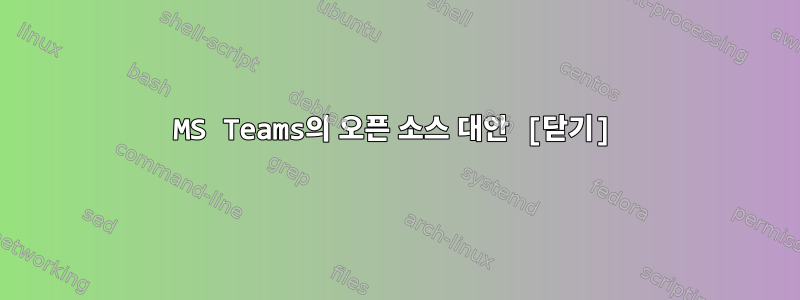 MS Teams의 오픈 소스 대안 [닫기]