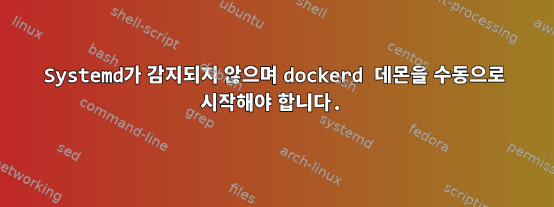 Systemd가 감지되지 않으며 dockerd 데몬을 수동으로 시작해야 합니다.