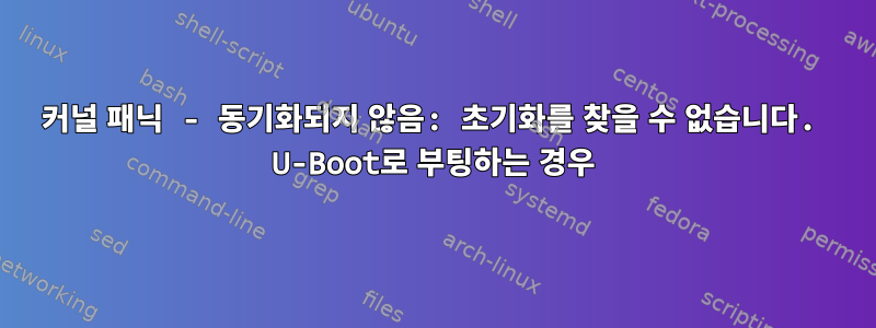 커널 패닉 - 동기화되지 않음: 초기화를 찾을 수 없습니다. U-Boot로 부팅하는 경우