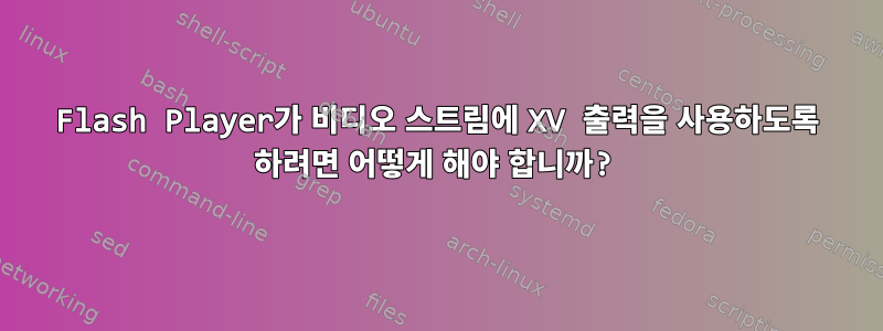 Flash Player가 비디오 스트림에 XV 출력을 사용하도록 하려면 어떻게 해야 합니까?