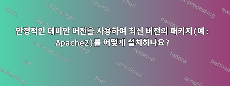 안정적인 데비안 버전을 사용하여 최신 버전의 패키지(예: Apache2)를 어떻게 설치하나요?