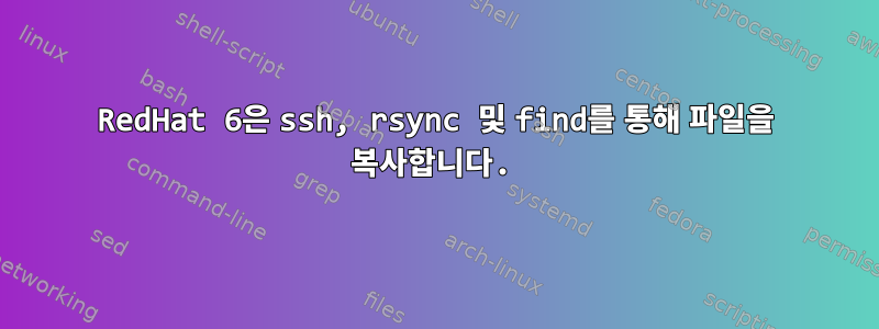 RedHat 6은 ssh, rsync 및 find를 통해 파일을 복사합니다.