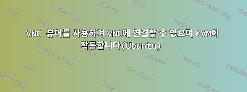 VNC 뷰어를 사용하여 VNC에 연결할 수 없으며 KVM이 작동합니다(Ubuntu)