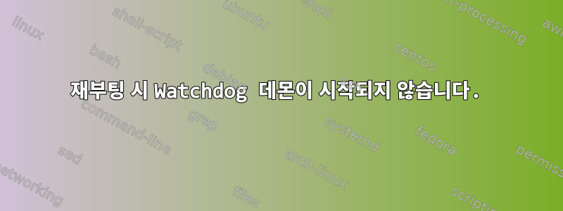 재부팅 시 Watchdog 데몬이 시작되지 않습니다.