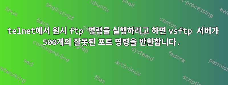 telnet에서 원시 ftp 명령을 실행하려고 하면 vsftp 서버가 500개의 잘못된 포트 명령을 반환합니다.