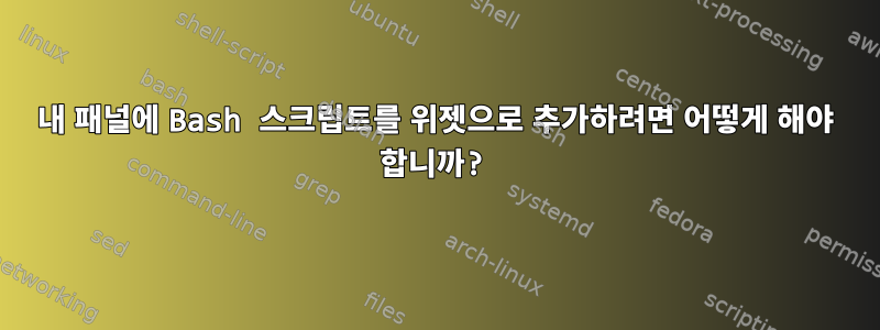 내 패널에 Bash 스크립트를 위젯으로 추가하려면 어떻게 해야 합니까?