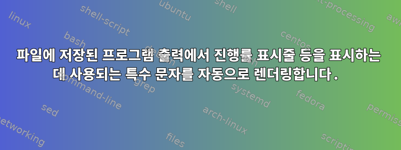 파일에 저장된 프로그램 출력에서 ​​진행률 표시줄 등을 표시하는 데 사용되는 특수 문자를 자동으로 렌더링합니다.