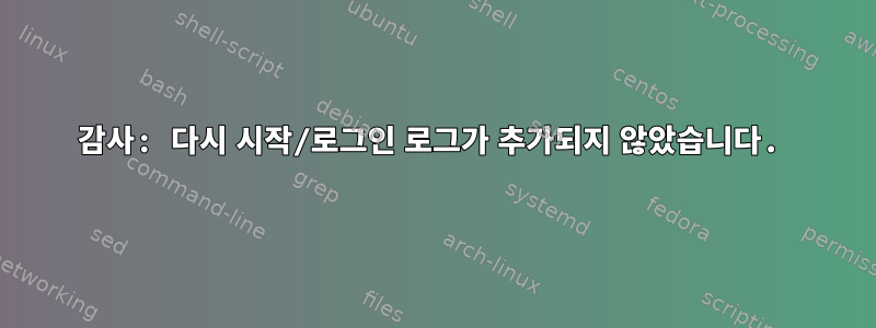 감사: 다시 시작/로그인 로그가 추가되지 않았습니다.