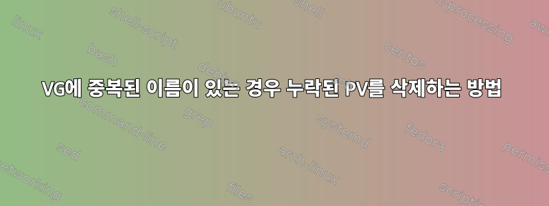 VG에 중복된 이름이 있는 경우 누락된 PV를 삭제하는 방법