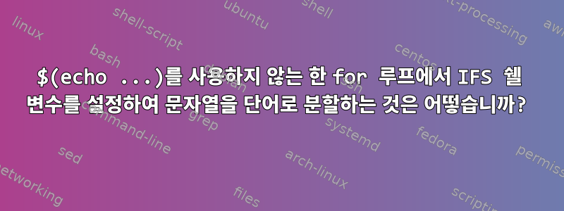 $(echo ...)를 사용하지 않는 한 for 루프에서 IFS 쉘 변수를 설정하여 문자열을 단어로 분할하는 것은 어떻습니까?