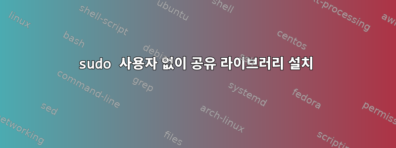 sudo 사용자 없이 공유 라이브러리 설치