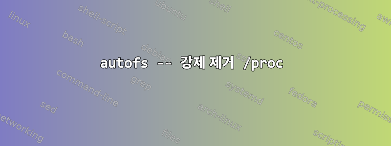 autofs -- 강제 제거 /proc