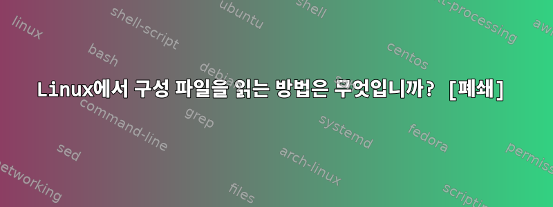 Linux에서 구성 파일을 읽는 방법은 무엇입니까? [폐쇄]