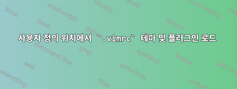 사용자 정의 위치에서 `.vimrc` 테마 및 플러그인 로드