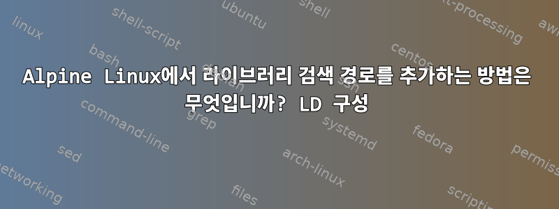 Alpine Linux에서 라이브러리 검색 경로를 추가하는 방법은 무엇입니까? LD 구성