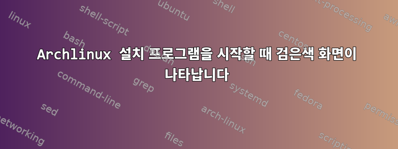 Archlinux 설치 프로그램을 시작할 때 검은색 화면이 나타납니다