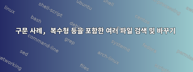 구문 사례, 복수형 등을 포함한 여러 파일 검색 및 바꾸기