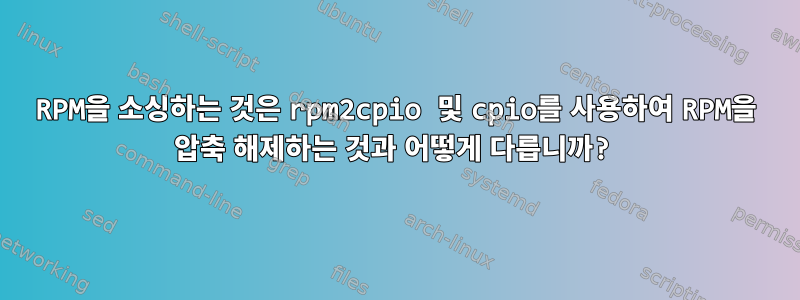 RPM을 소싱하는 것은 rpm2cpio 및 cpio를 사용하여 RPM을 압축 해제하는 것과 어떻게 다릅니까?