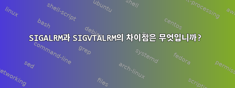 SIGALRM과 SIGVTALRM의 차이점은 무엇입니까?