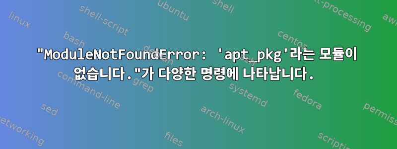 "ModuleNotFoundError: 'apt_pkg'라는 모듈이 없습니다."가 다양한 명령에 나타납니다.