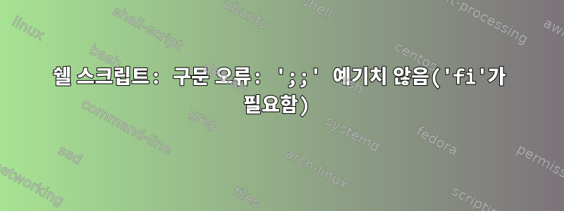 쉘 스크립트: 구문 오류: ';;' 예기치 않음('fi'가 필요함)