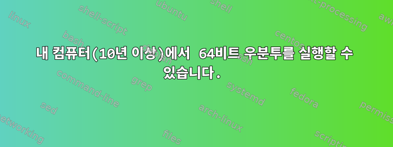 내 컴퓨터(10년 이상)에서 64비트 우분투를 실행할 수 있습니다.